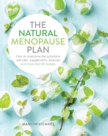 The Natural Menopause Plan : Overcome the Symptoms with Diet, Supplements, Exercise and More Than 90 Recipes