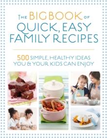 The Big Book of Quick, Easy Family Recipes : 500 simple, healthy ideas you and your kids can enjoy