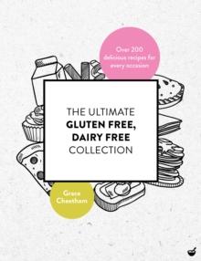 The Ultimate Gluten-Free, Dairy-Free Collection : Over 200 Delicious, Free-From Recipes for Every Occasion