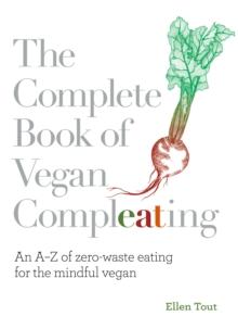 The Complete Book of Vegan Compleating : An AZ of Zero-Waste Eating For the Mindful Vegan