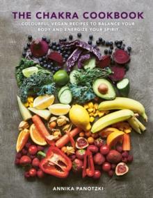 The Chakra Cookbook : Colourful vegan recipes to balance your body and energize your spirit