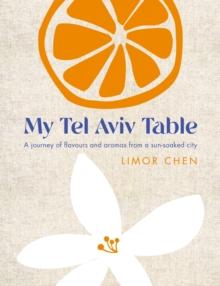 My Tel Aviv Table : A journey of flavours and aromas from a sun-soaked city