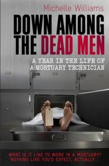 Down Among the Dead Men : A Year in the Life of a Mortuary Technician