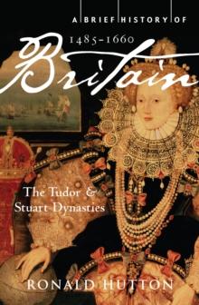 A Brief History of Britain 1485-1660 : The Tudor and Stuart Dynasties