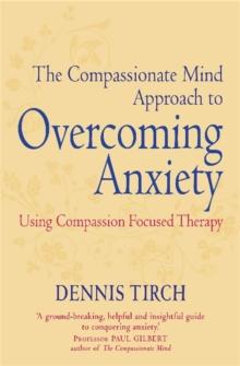 The Compassionate Mind Approach to Overcoming Anxiety : Using Compassion-focused Therapy