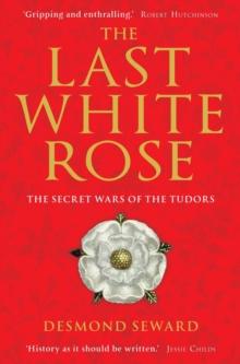 The Last White Rose : The Secret Wars of the Tudors