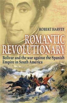 Romantic Revolutionary : Simon Bolivar and the Struggle for Independence in Latin America