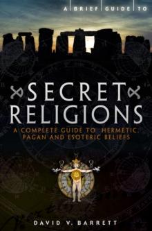 A Brief Guide to Secret Religions : A Complete Guide to Hermetic, Pagan and Esoteric Beliefs