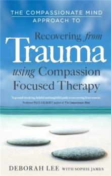 The Compassionate Mind Approach to Recovering from Trauma : Using Compassion Focused Therapy