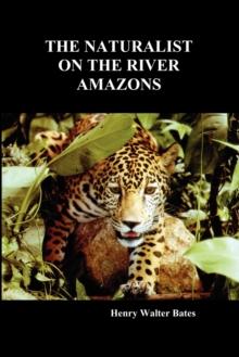 The Naturalist on the River Amazons : A Record of Adventures, Habits of Animals, Sketches of Brazilian and Indian Life, and Aspects of Nature Under the Equator, During Eleven Years of Travel