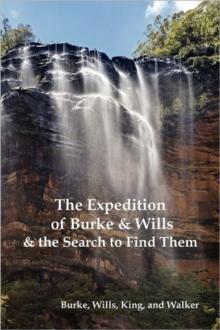 The Expedition of Burke and Wills & the Search to Find Them (by Burke, Wills, King & Walker)