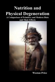 Nutrition and Physical Degeneration : A Comparison of Primitive and Modern Diets and Their Effects