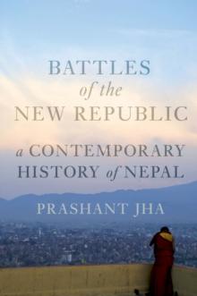 Battles of the New Republic : A Contemporary History of Nepal