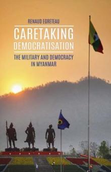 Caretaking Democratization : The Military and Political Change in Myanmar