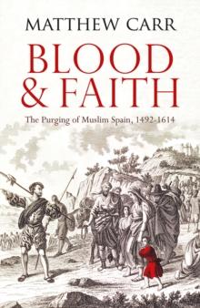 Blood and Faith : The Purging of Muslim Spain, 1492-1614