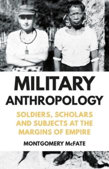 Military Anthropology : Soldiers, Scholars and Subjects at the Margins of Empire