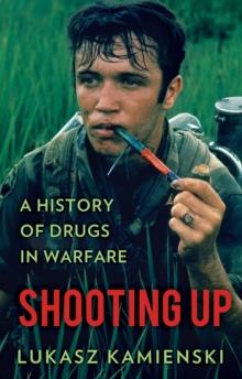 Shooting Up : A History of Drugs in Warfare