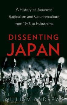 Dissenting Japan : A History of Japanese Radicalism and Counterculture from 1945 to Fukushima