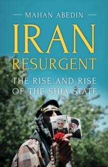 Iran Resurgent : The Rise and Rise of the Shia State