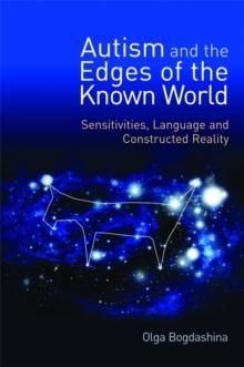 Autism and the Edges of the Known World : Sensitivities, Language and Constructed Reality