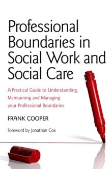 Professional Boundaries in Social Work and Social Care : A Practical Guide to Understanding, Maintaining and Managing Your Professional Boundaries