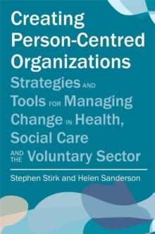 Creating Person-Centred Organisations : Strategies and Tools for Managing Change in Health, Social Care and the Voluntary Sector