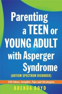 Parenting a Teen or Young Adult with Asperger Syndrome (Autism Spectrum Disorder) : 325 Ideas, Insights, Tips and Strategies