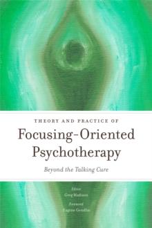 Theory and Practice of Focusing-Oriented Psychotherapy : Beyond the Talking Cure