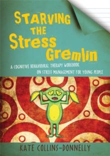 Starving the Stress Gremlin : A Cognitive Behavioural Therapy Workbook on Stress Management for Young People