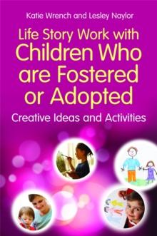 Life Story Work with Children Who are Fostered or Adopted : Creative Ideas and Activities