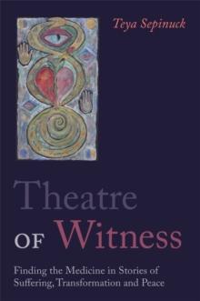 Theatre of Witness : Finding the Medicine in Stories of Suffering, Transformation, and Peace