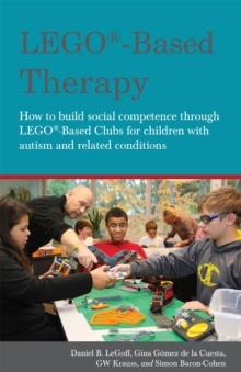 LEGO-Based Therapy : How to build social competence through LEGO-based Clubs for children with autism and related conditions