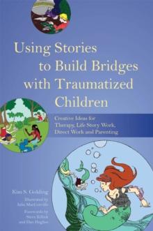 Using Stories to Build Bridges with Traumatized Children : Creative Ideas for Therapy, Life Story Work, Direct Work and Parenting