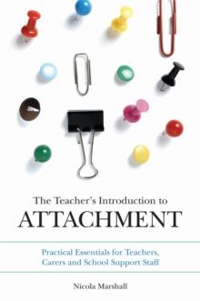 The Teacher's Introduction to Attachment : Practical Essentials for Teachers, Carers and School Support Staff