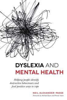 Dyslexia and Mental Health : Helping People Identify Destructive Behaviours and Find Positive Ways to Cope