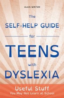 The Self-Help Guide for Teens with Dyslexia : Useful Stuff You May Not Learn at School