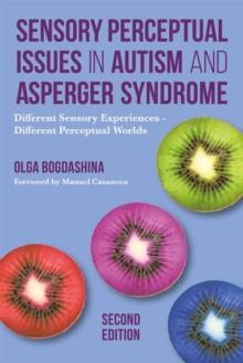 Sensory Perceptual Issues in Autism and Asperger Syndrome, Second Edition : Different Sensory Experiences - Different Perceptual Worlds