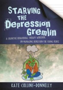 Starving the Depression Gremlin : A Cognitive Behavioural Therapy Workbook on Managing Depression for Young People