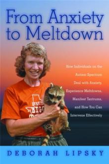 From Anxiety to Meltdown : How Individuals on the Autism Spectrum Deal with Anxiety, Experience Meltdowns, Manifest Tantrums, and How You Can Intervene Effectively