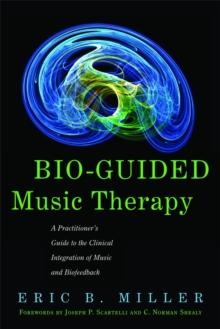 Bio-Guided Music Therapy : A Practitioner's Guide to the Clinical Integration of Music and Biofeedback