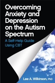 Overcoming Anxiety and Depression on the Autism Spectrum : A Self-Help Guide Using CBT