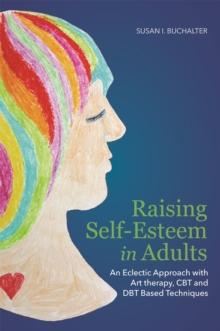 Raising Self-Esteem in Adults : An Eclectic Approach with Art Therapy, CBT and Dbt Based Techniques