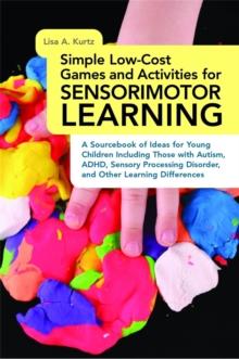 Simple Low-Cost Games and Activities for Sensorimotor Learning : A Sourcebook of Ideas for Young Children Including Those with Autism, ADHD, Sensory Processing Disorder, and Other Learning Differences