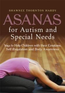 Asanas for Autism and Special Needs : Yoga to Help Children with Their Emotions, Self-Regulation and Body Awareness