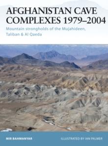 Afghanistan Cave Complexes 1979 2004 : Mountain strongholds of the Mujahideen, Taliban & Al Qaeda