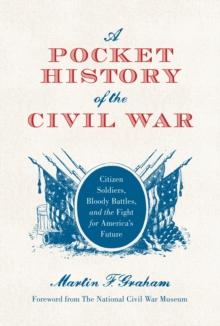 A Pocket History of the Civil War : Citizen Soldiers, Bloody Battles, and the Fight for America s Future