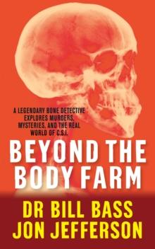 Beyond the Body Farm : A legendary bone detective explores murders, mysteries and the revolution in forensic science