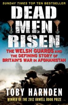 Dead Men Risen : The Welsh Guards and the Real Story of Britain's War in Afghanistan