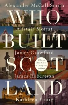 Who Built Scotland : A History of the Nation in Twenty-Five Buildings