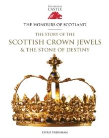 The Honours of Scotland : The Story of the Scottish Crown Jewels and the Stone of Destiny